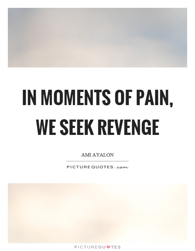 In moments of pain, we seek revenge Picture Quote #1