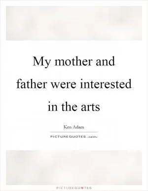 My mother and father were interested in the arts Picture Quote #1