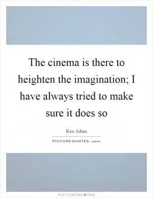 The cinema is there to heighten the imagination; I have always tried to make sure it does so Picture Quote #1
