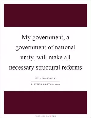 My government, a government of national unity, will make all necessary structural reforms Picture Quote #1