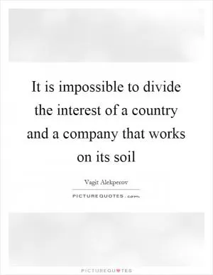 It is impossible to divide the interest of a country and a company that works on its soil Picture Quote #1
