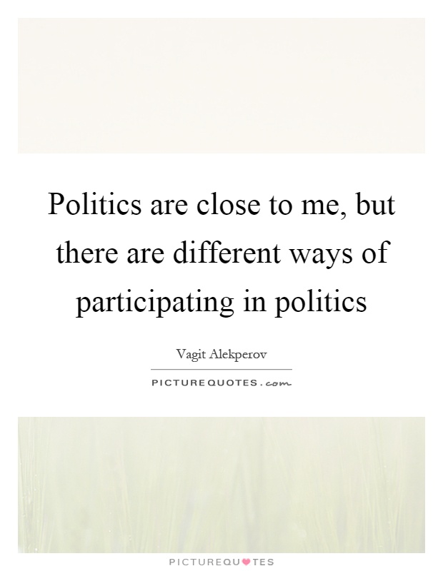 Politics are close to me, but there are different ways of participating in politics Picture Quote #1