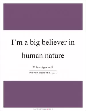 I’m a big believer in human nature Picture Quote #1