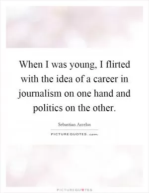 When I was young, I flirted with the idea of a career in journalism on one hand and politics on the other Picture Quote #1