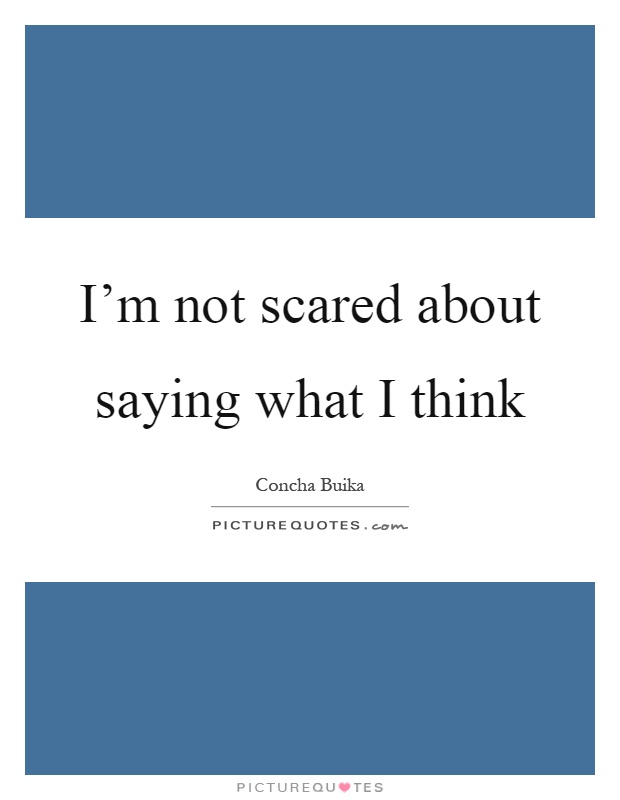 I'm not scared about saying what I think Picture Quote #1