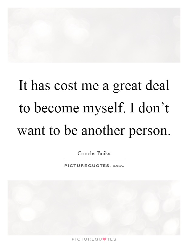 It has cost me a great deal to become myself. I don't want to be another person Picture Quote #1