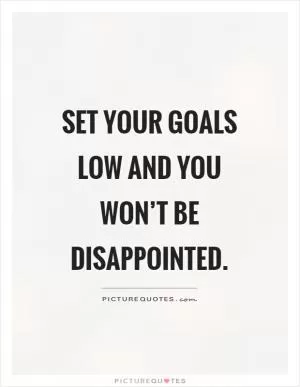 Set your goals low and you won’t be disappointed Picture Quote #1