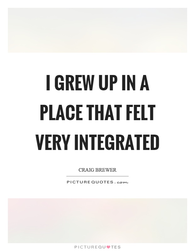 I grew up in a place that felt very integrated Picture Quote #1