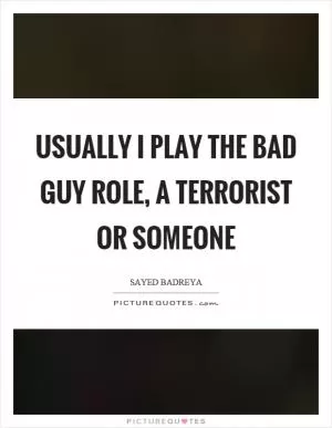 Usually I play the bad guy role, a terrorist or someone Picture Quote #1
