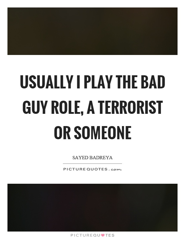 Usually I play the bad guy role, a terrorist or someone Picture Quote #1
