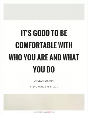 It’s good to be comfortable with who you are and what you do Picture Quote #1