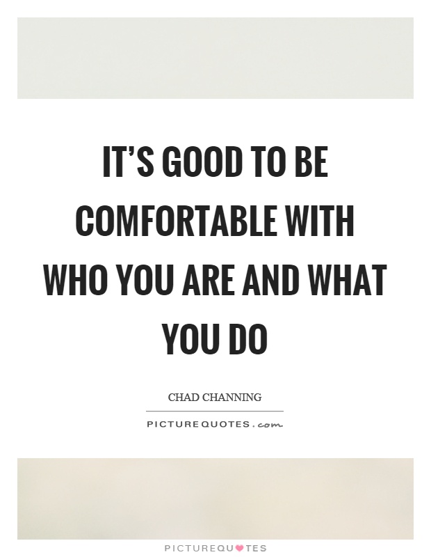 It's good to be comfortable with who you are and what you do Picture Quote #1