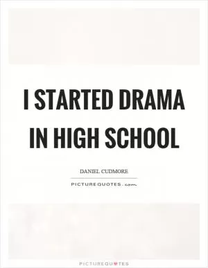 I started drama in high school Picture Quote #1