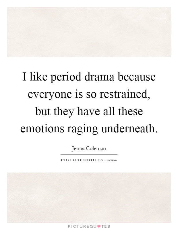 I like period drama because everyone is so restrained, but they have all these emotions raging underneath Picture Quote #1