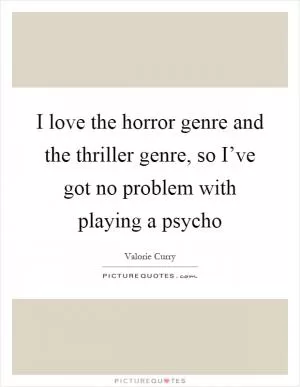 I love the horror genre and the thriller genre, so I’ve got no problem with playing a psycho Picture Quote #1