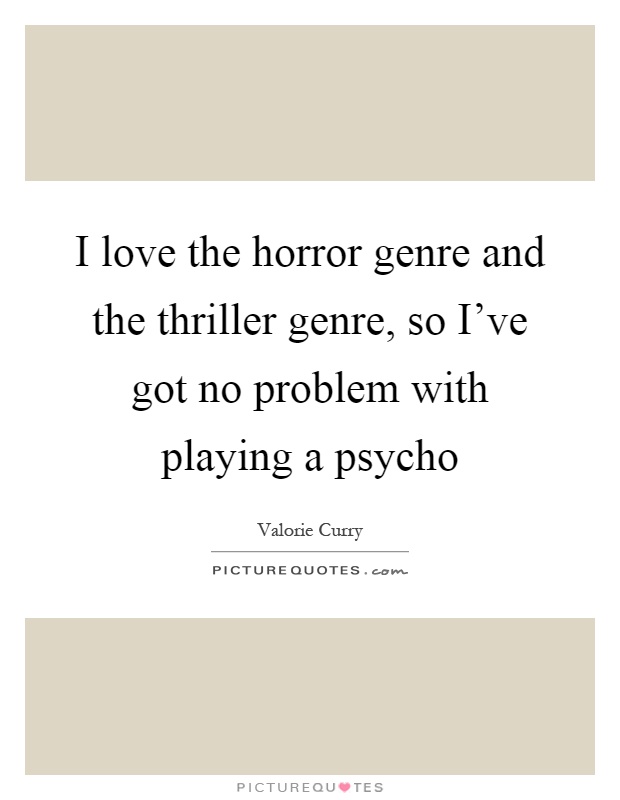 I love the horror genre and the thriller genre, so I've got no problem with playing a psycho Picture Quote #1
