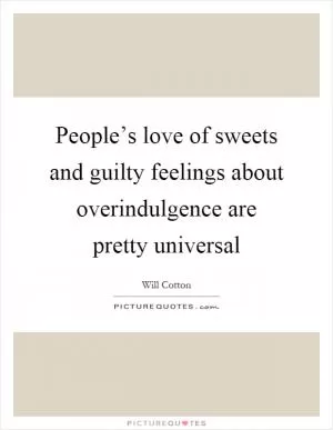 People’s love of sweets and guilty feelings about overindulgence are pretty universal Picture Quote #1