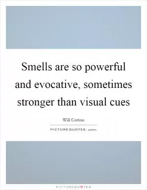 Smells are so powerful and evocative, sometimes stronger than visual cues Picture Quote #1