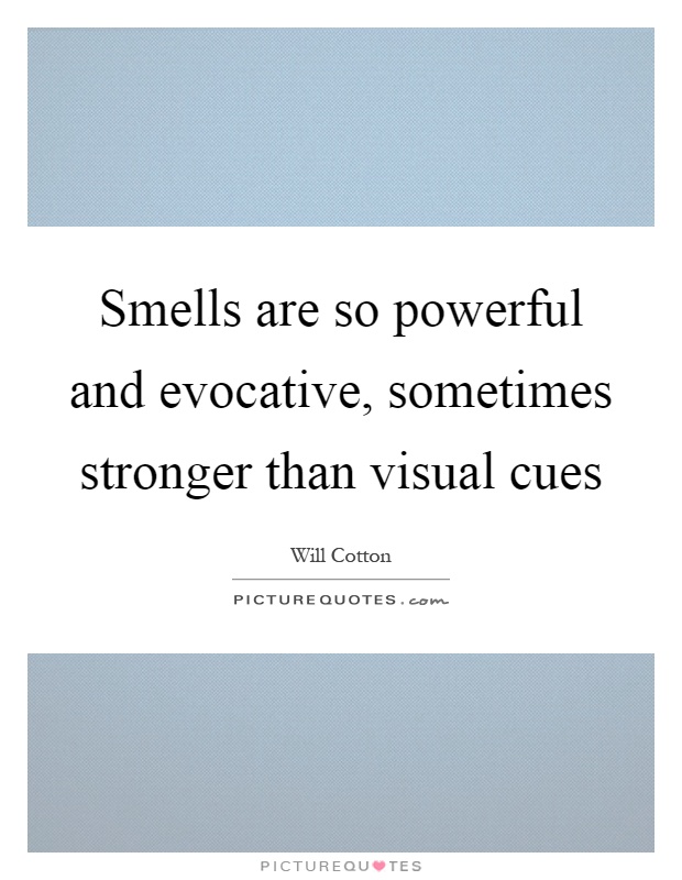 Smells are so powerful and evocative, sometimes stronger than visual cues Picture Quote #1