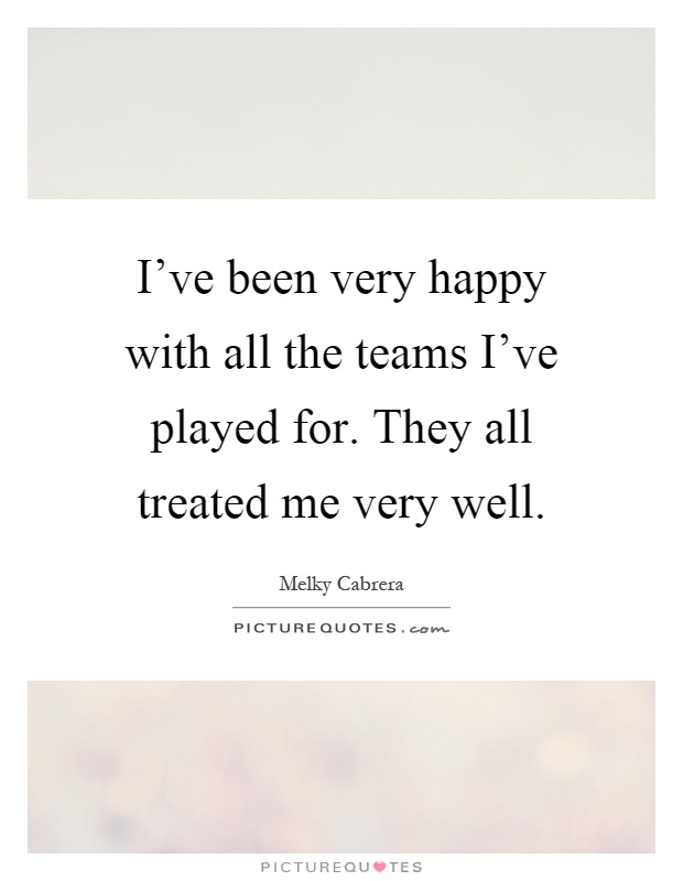 I've been very happy with all the teams I've played for. They all treated me very well Picture Quote #1