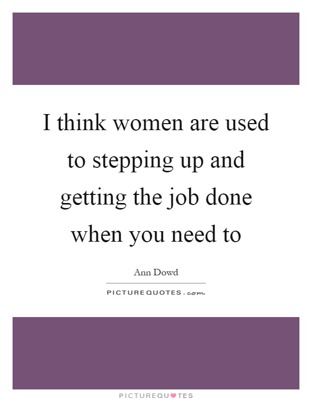 I think women are used to stepping up and getting the job done when you need to Picture Quote #1