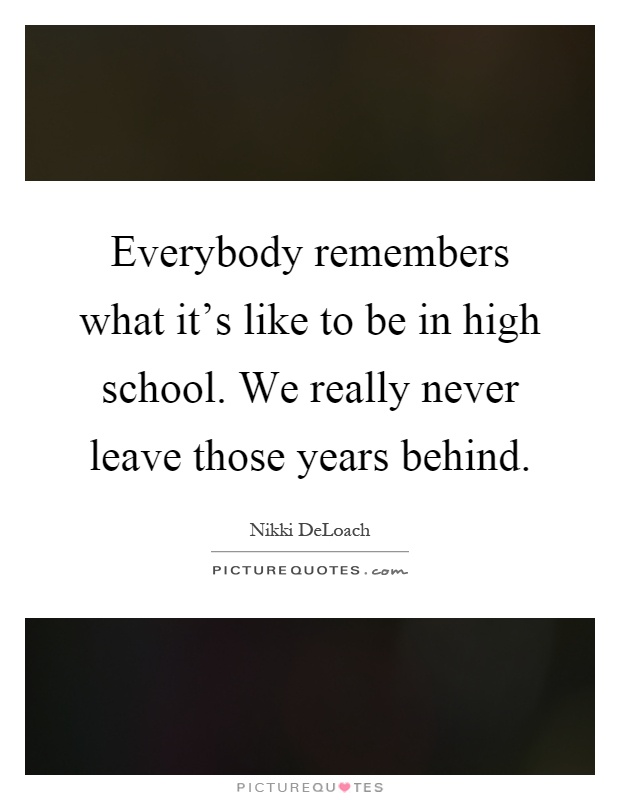 Everybody remembers what it's like to be in high school. We really never leave those years behind Picture Quote #1