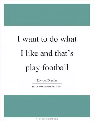 I want to do what I like and that’s play football Picture Quote #1