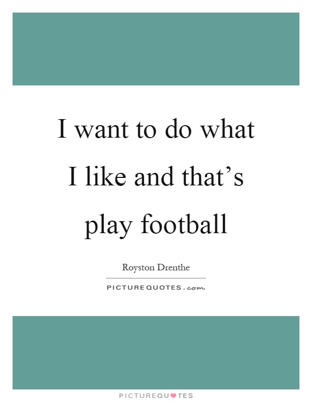 I want to do what I like and that's play football Picture Quote #1