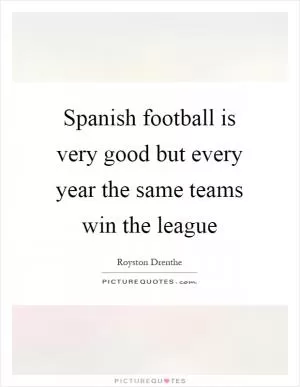 Spanish football is very good but every year the same teams win the league Picture Quote #1