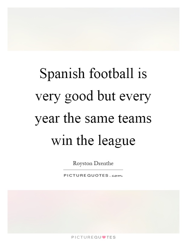 Spanish football is very good but every year the same teams win the league Picture Quote #1