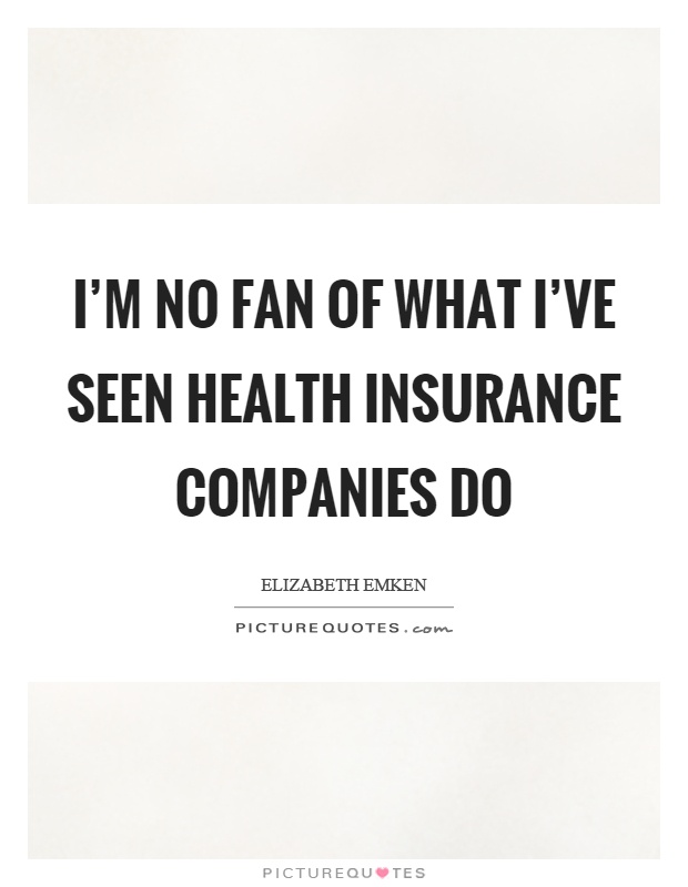 I'm no fan of what I've seen health insurance companies do Picture Quote #1