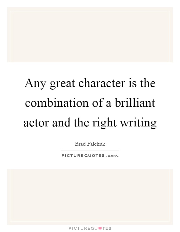 Any great character is the combination of a brilliant actor and the right writing Picture Quote #1