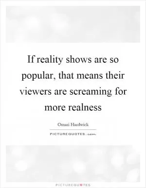 If reality shows are so popular, that means their viewers are screaming for more realness Picture Quote #1