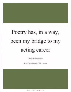 Poetry has, in a way, been my bridge to my acting career Picture Quote #1