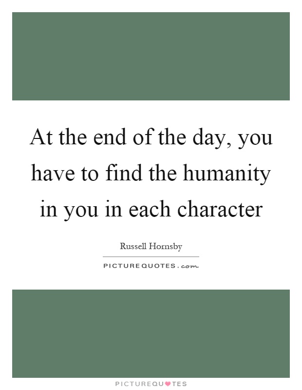 At the end of the day, you have to find the humanity in you in each character Picture Quote #1