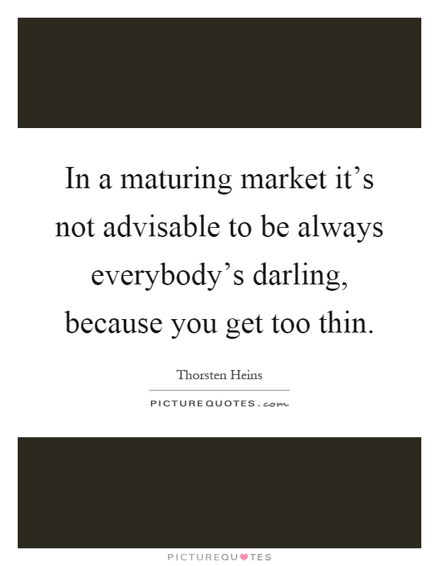In a maturing market it's not advisable to be always everybody's darling, because you get too thin Picture Quote #1