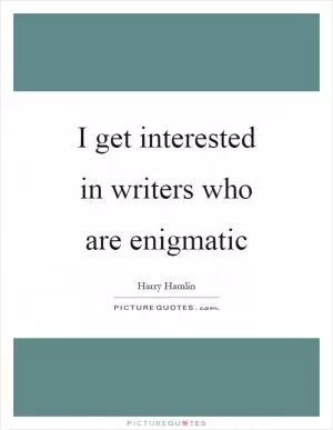 I get interested in writers who are enigmatic Picture Quote #1