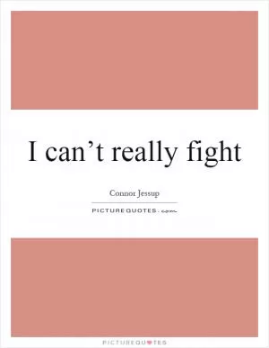 I can’t really fight Picture Quote #1