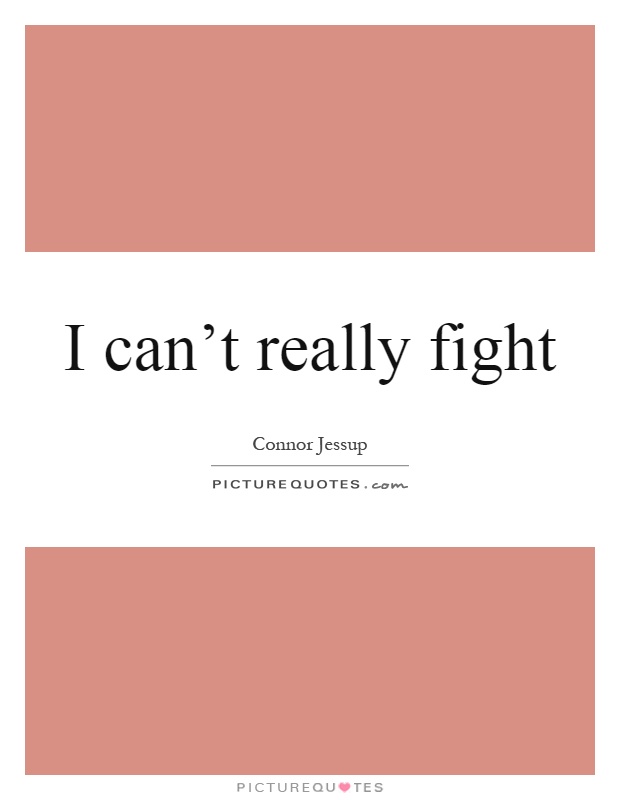 I can't really fight Picture Quote #1