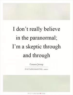 I don’t really believe in the paranormal; I’m a skeptic through and through Picture Quote #1