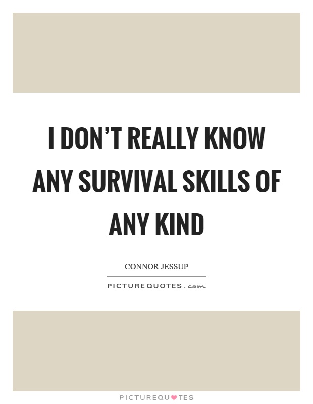 I don't really know any survival skills of any kind Picture Quote #1