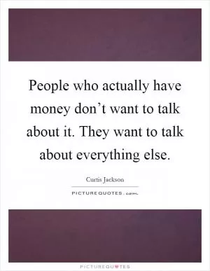 People who actually have money don’t want to talk about it. They want to talk about everything else Picture Quote #1