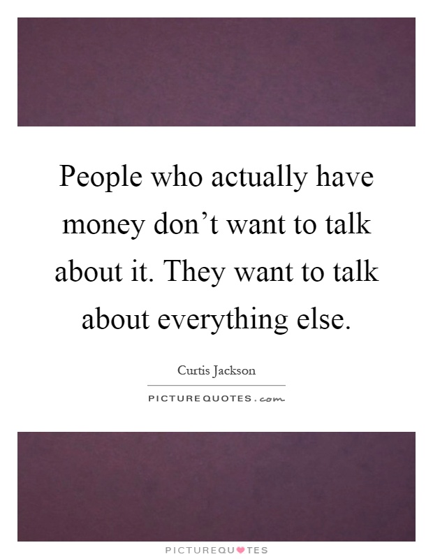 People who actually have money don't want to talk about it. They want to talk about everything else Picture Quote #1