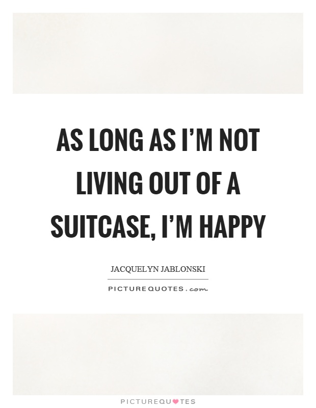 As long as I'm not living out of a suitcase, I'm happy Picture Quote #1