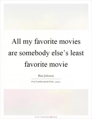 All my favorite movies are somebody else’s least favorite movie Picture Quote #1