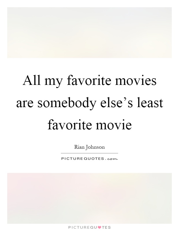 All my favorite movies are somebody else's least favorite movie Picture Quote #1