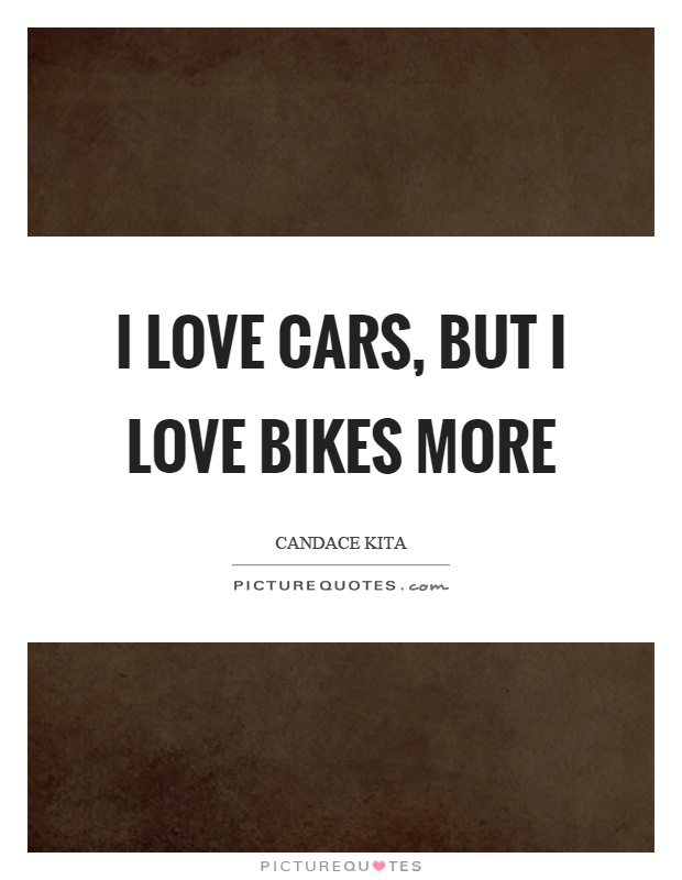 I love cars, but I love bikes more Picture Quote #1