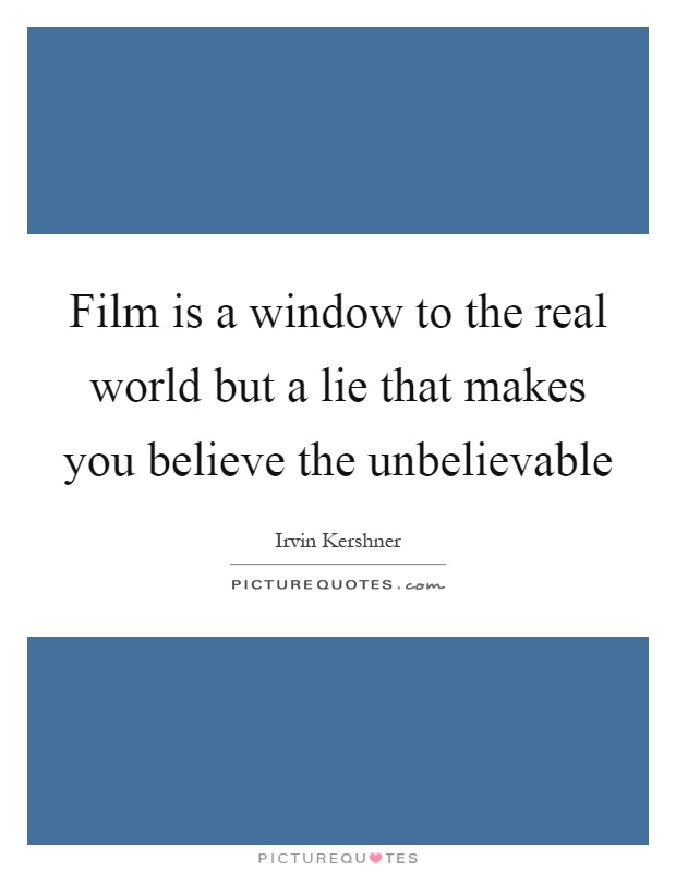 Film is a window to the real world but a lie that makes you believe the unbelievable Picture Quote #1