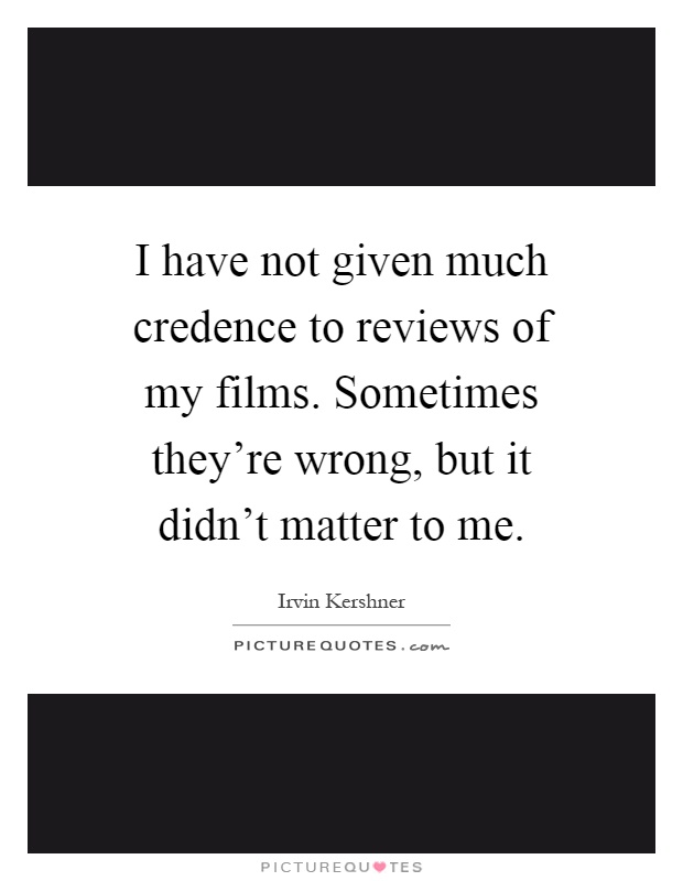 I have not given much credence to reviews of my films. Sometimes they're wrong, but it didn't matter to me Picture Quote #1