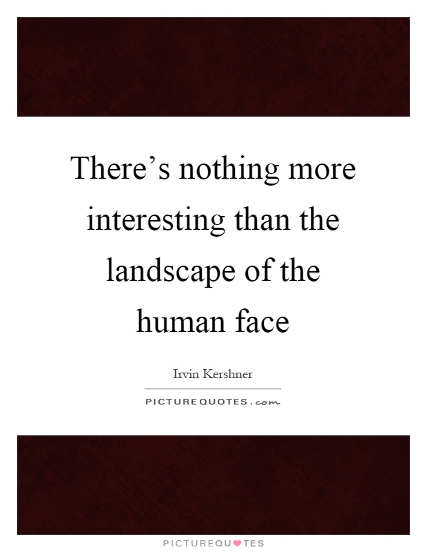 There's nothing more interesting than the landscape of the human face Picture Quote #1